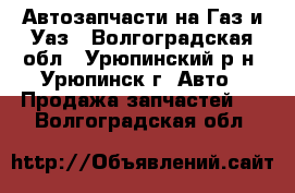 Автозапчасти на Газ и Уаз - Волгоградская обл., Урюпинский р-н, Урюпинск г. Авто » Продажа запчастей   . Волгоградская обл.